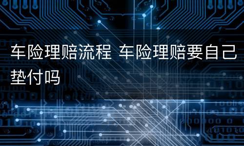车险理赔流程 车险理赔要自己垫付吗