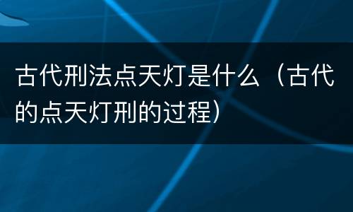 古代刑法点天灯是什么（古代的点天灯刑的过程）