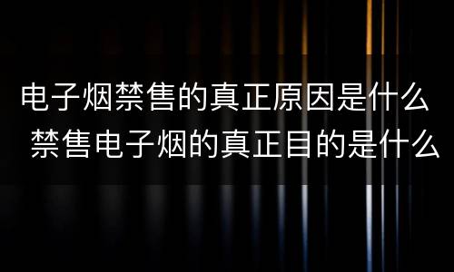 电子烟禁售的真正原因是什么 禁售电子烟的真正目的是什么?