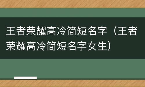 王者荣耀高冷简短名字（王者荣耀高冷简短名字女生）