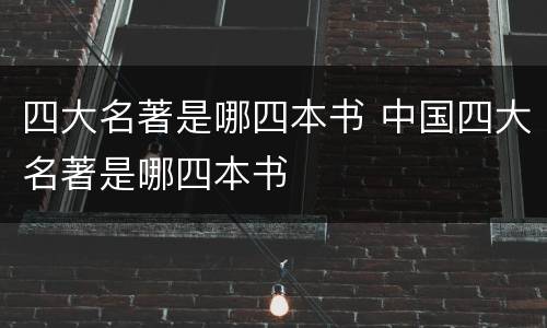 四大名著是哪四本书 中国四大名著是哪四本书