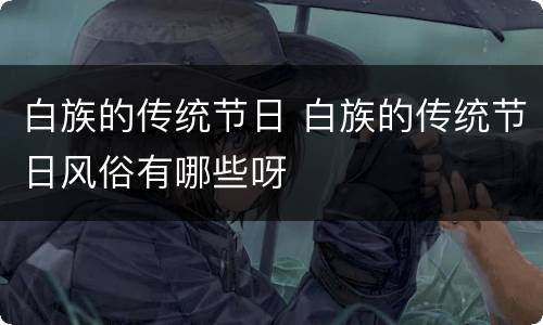 白族的传统节日 白族的传统节日风俗有哪些呀