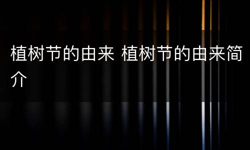 植树节的由来 植树节的由来简介