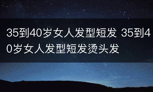 35到40岁女人发型短发 35到40岁女人发型短发烫头发