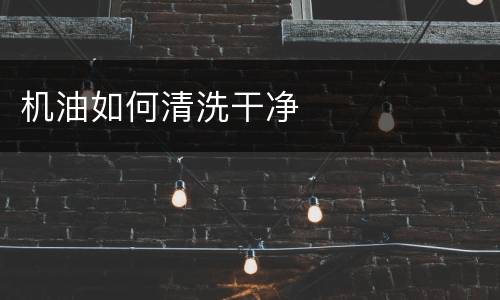 机油如何清洗干净