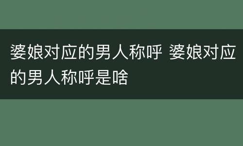 婆娘对应的男人称呼 婆娘对应的男人称呼是啥