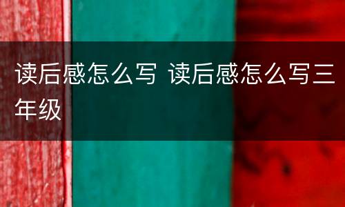 读后感怎么写 读后感怎么写三年级
