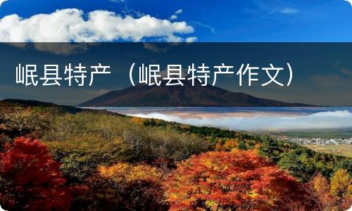 岷县特产（岷县特产作文）