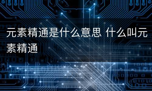 元素精通是什么意思 什么叫元素精通