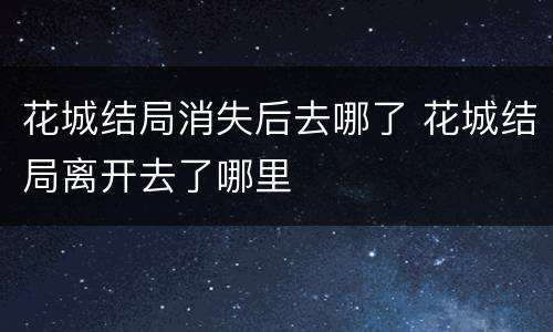 花城结局消失后去哪了 花城结局离开去了哪里