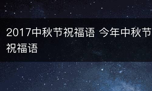 2017中秋节祝福语 今年中秋节祝福语