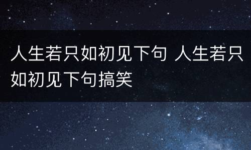 人生若只如初见下句 人生若只如初见下句搞笑