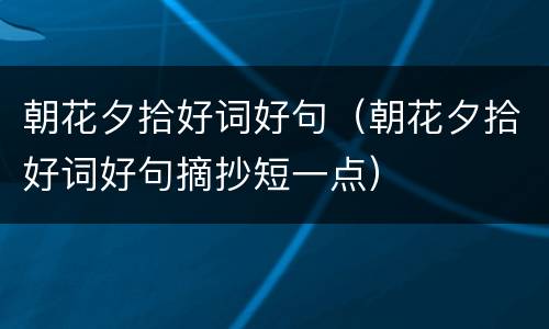 朝花夕拾好词好句（朝花夕拾好词好句摘抄短一点）