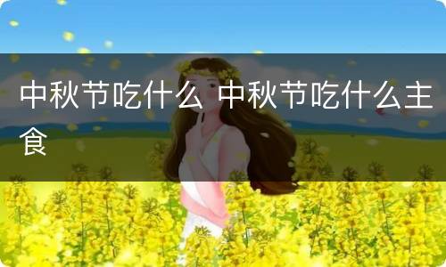 中秋节吃什么 中秋节吃什么主食