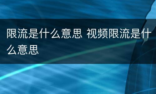 限流是什么意思 视频限流是什么意思