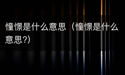 憧憬是什么意思（憧憬是什么意思?）