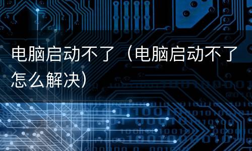 电脑启动不了（电脑启动不了怎么解决）