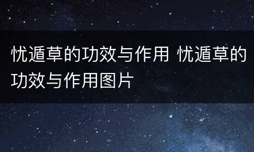 忧遁草的功效与作用 忧遁草的功效与作用图片