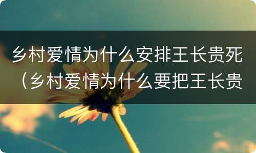 乡村爱情为什么安排王长贵死（乡村爱情为什么要把王长贵写死）