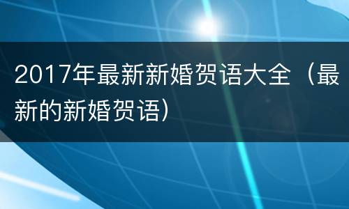 2017年最新新婚贺语大全（最新的新婚贺语）