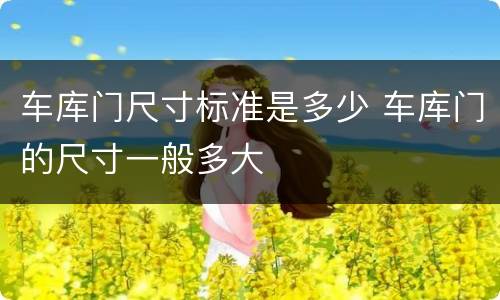 车库门尺寸标准是多少 车库门的尺寸一般多大