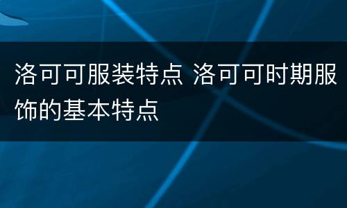 洛可可服装特点 洛可可时期服饰的基本特点