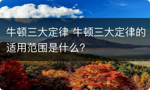 牛顿三大定律 牛顿三大定律的适用范围是什么?