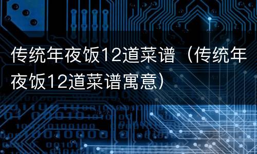 传统年夜饭12道菜谱（传统年夜饭12道菜谱寓意）