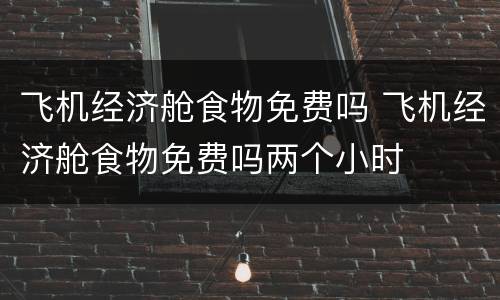 飞机经济舱食物免费吗 飞机经济舱食物免费吗两个小时
