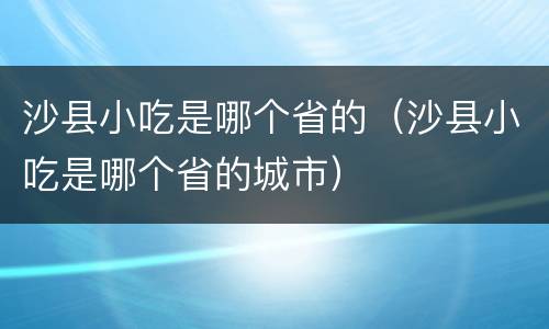 沙县小吃是哪个省的（沙县小吃是哪个省的城市）