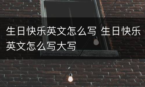 生日快乐英文怎么写 生日快乐英文怎么写大写