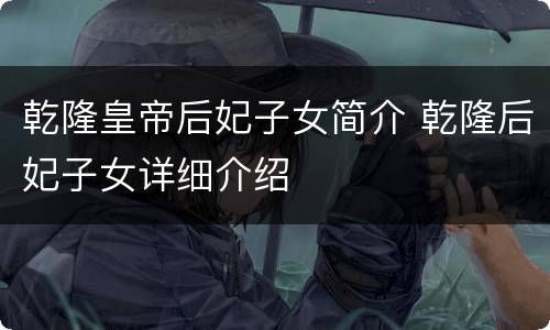 乾隆皇帝后妃子女简介 乾隆后妃子女详细介绍