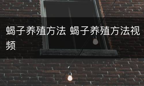 蝎子养殖方法 蝎子养殖方法视频
