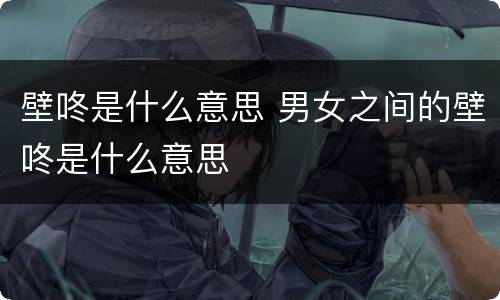 壁咚是什么意思 男女之间的壁咚是什么意思