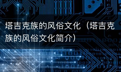 塔吉克族的风俗文化（塔吉克族的风俗文化简介）