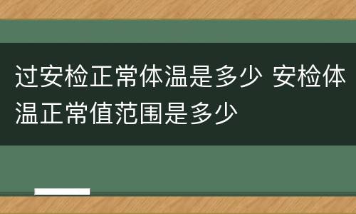 过安检正常体温是多少 安检体温正常值范围是多少