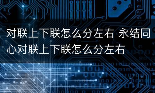 对联上下联怎么分左右 永结同心对联上下联怎么分左右