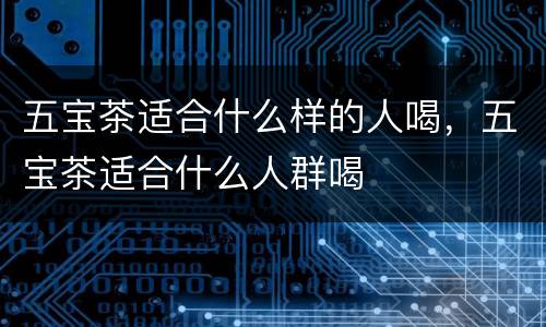 五宝茶适合什么样的人喝，五宝茶适合什么人群喝