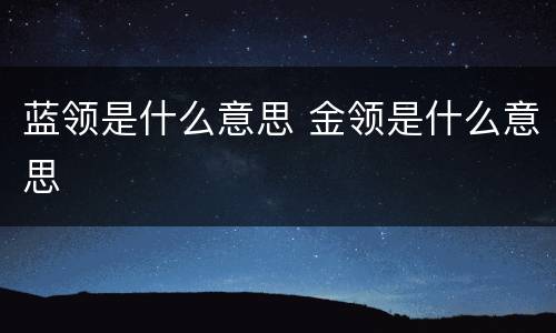 蓝领是什么意思 金领是什么意思