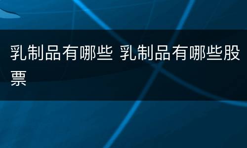 乳制品有哪些 乳制品有哪些股票