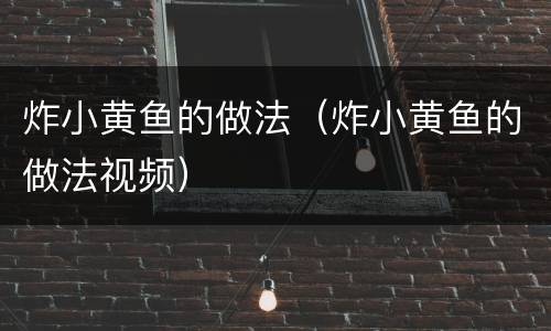 炸小黄鱼的做法（炸小黄鱼的做法视频）