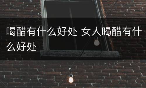 喝醋有什么好处 女人喝醋有什么好处