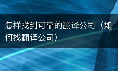 怎样找到可靠的翻译公司（如何找翻译公司）