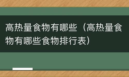 高热量食物有哪些（高热量食物有哪些食物排行表）