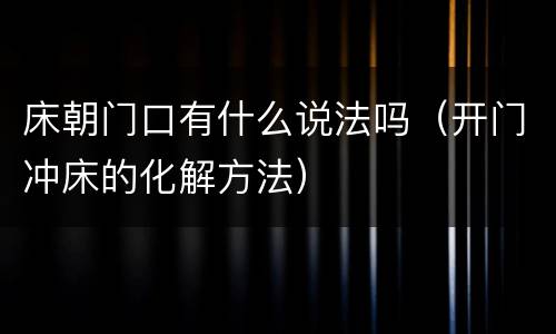 床朝门口有什么说法吗（开门冲床的化解方法）