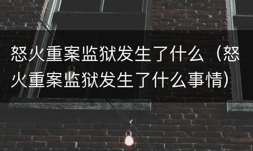 怒火重案监狱发生了什么（怒火重案监狱发生了什么事情）