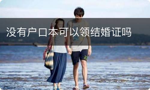 没有户口本可以领结婚证吗