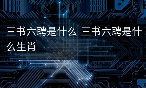 三书六聘是什么 三书六聘是什么生肖