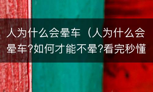 人为什么会晕车（人为什么会晕车?如何才能不晕?看完秒懂）