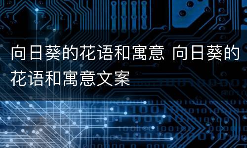 向日葵的花语和寓意 向日葵的花语和寓意文案
